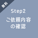 無料 Step2 ご依頼内容の確認